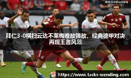 拜仁3-0横扫云达不莱梅难敌强敌，经典德甲对决再现王者风范