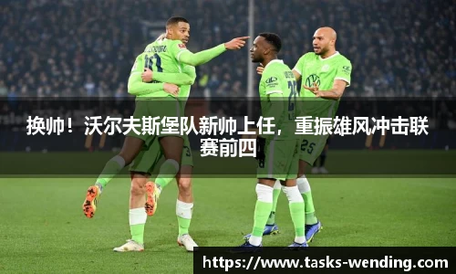 换帅！沃尔夫斯堡队新帅上任，重振雄风冲击联赛前四