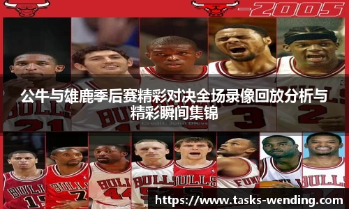 公牛与雄鹿季后赛精彩对决全场录像回放分析与精彩瞬间集锦