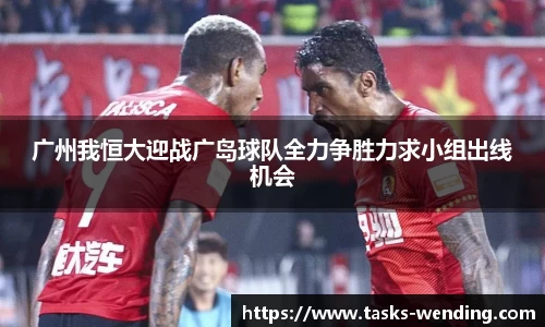 广州我恒大迎战广岛球队全力争胜力求小组出线机会