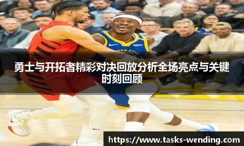 勇士与开拓者精彩对决回放分析全场亮点与关键时刻回顾