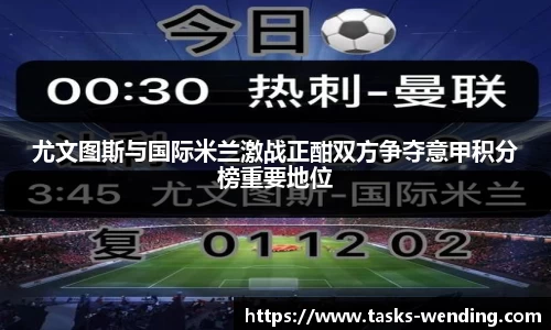 尤文图斯与国际米兰激战正酣双方争夺意甲积分榜重要地位