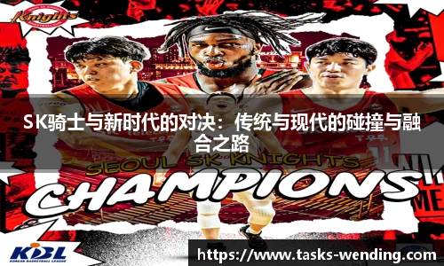 SK骑士与新时代的对决：传统与现代的碰撞与融合之路