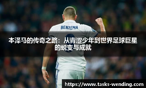 本泽马的传奇之路：从青涩少年到世界足球巨星的蜕变与成就