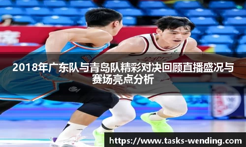 2018年广东队与青岛队精彩对决回顾直播盛况与赛场亮点分析