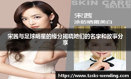 宋茜与足球明星的缘分揭晓她们的名字和故事分享