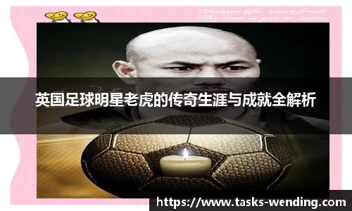 英国足球明星老虎的传奇生涯与成就全解析