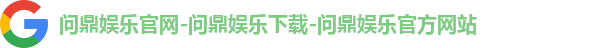 问鼎娱乐官网-问鼎娱乐下载-问鼎娱乐官方网站